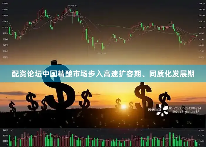 配资论坛中国精酿市场步入高速扩容期、同质化发展期
