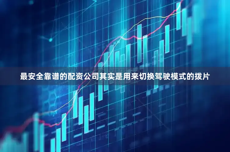 最安全靠谱的配资公司其实是用来切换驾驶模式的拨片