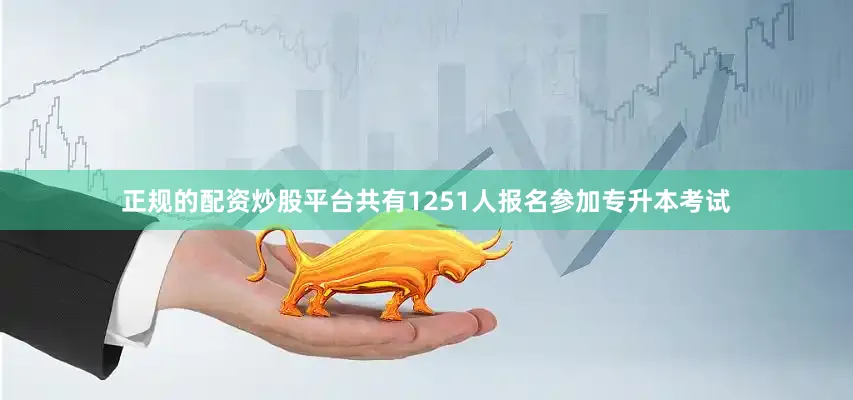 正规的配资炒股平台共有1251人报名参加专升本考试