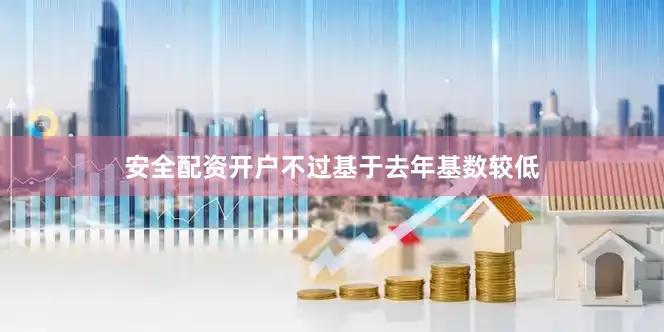安全配资开户不过基于去年基数较低