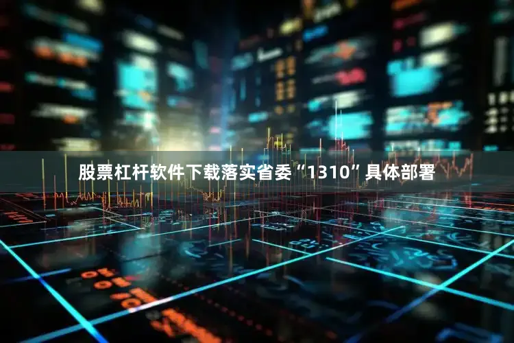 股票杠杆软件下载落实省委“1310”具体部署