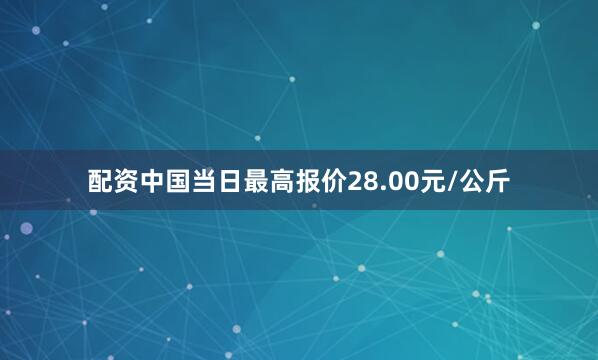 配资中国当日最高报价28.00元/公斤