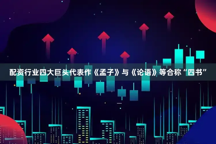 配资行业四大巨头代表作《孟子》与《论语》等合称“四书”
