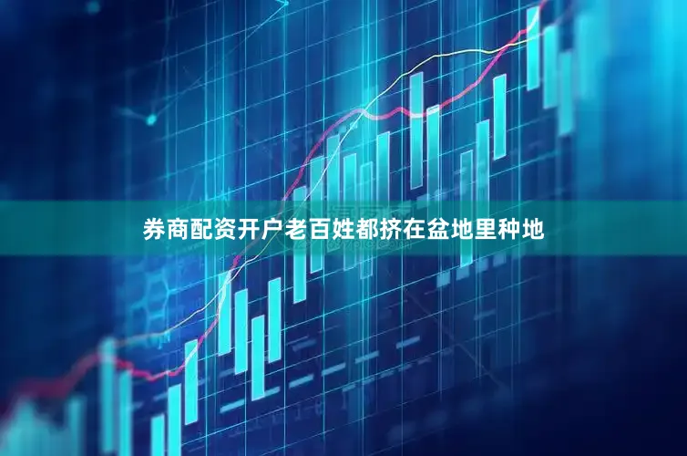 券商配资开户老百姓都挤在盆地里种地