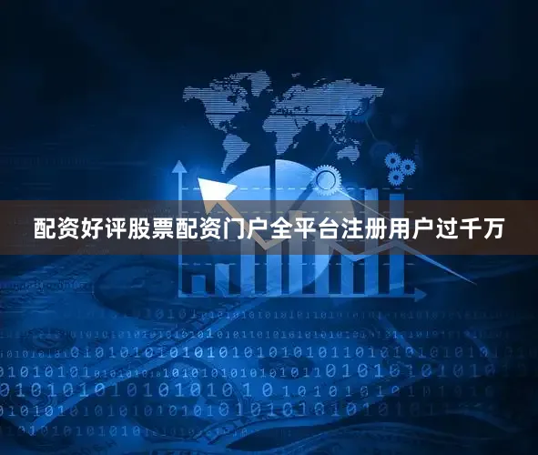 配资好评股票配资门户全平台注册用户过千万