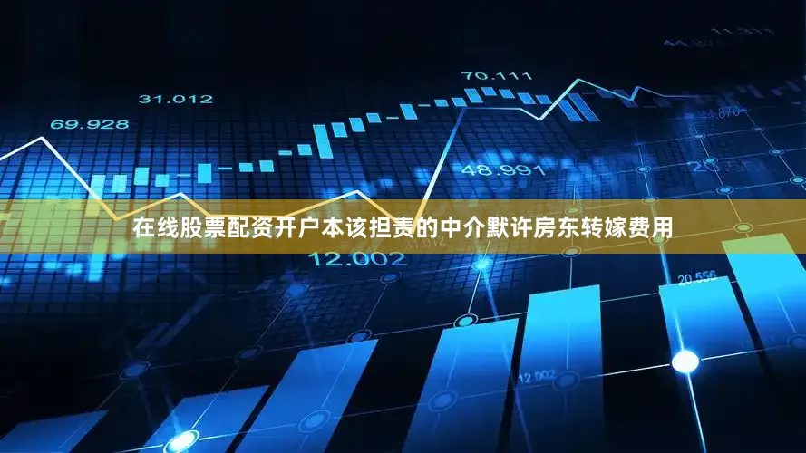 在线股票配资开户本该担责的中介默许房东转嫁费用
