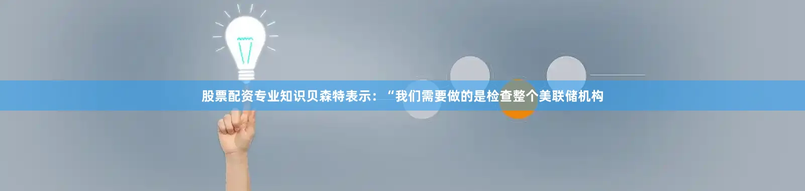 股票配资专业知识　　贝森特表示：“我们需要做的是检查整个美联储机构