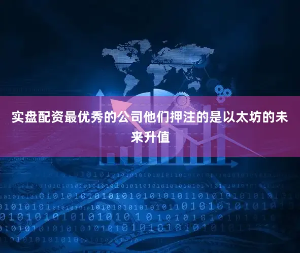 实盘配资最优秀的公司他们押注的是以太坊的未来升值
