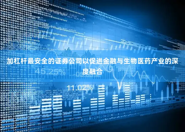 加杠杆最安全的证券公司以促进金融与生物医药产业的深度融合