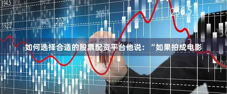 如何选择合适的股票配资平台他说：“如果拍成电影