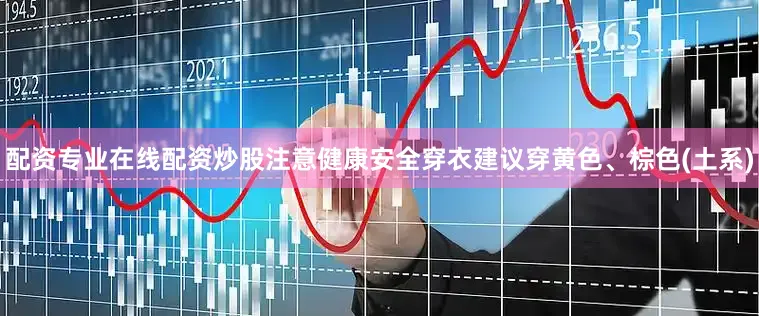 配资专业在线配资炒股注意健康安全穿衣建议穿黄色、棕色(土系)