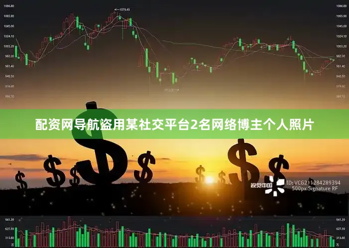 配资网导航盗用某社交平台2名网络博主个人照片