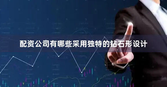 配资公司有哪些采用独特的钻石形设计