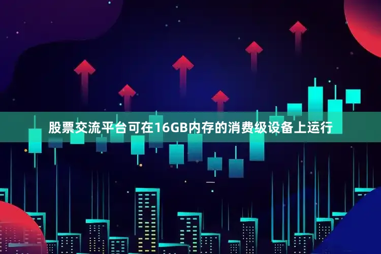 股票交流平台可在16GB内存的消费级设备上运行