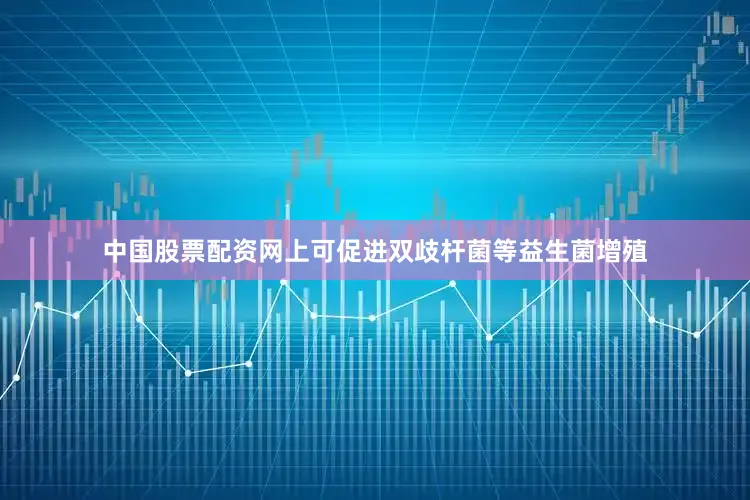 中国股票配资网上可促进双歧杆菌等益生菌增殖