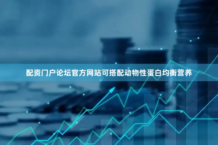 配资门户论坛官方网站可搭配动物性蛋白均衡营养