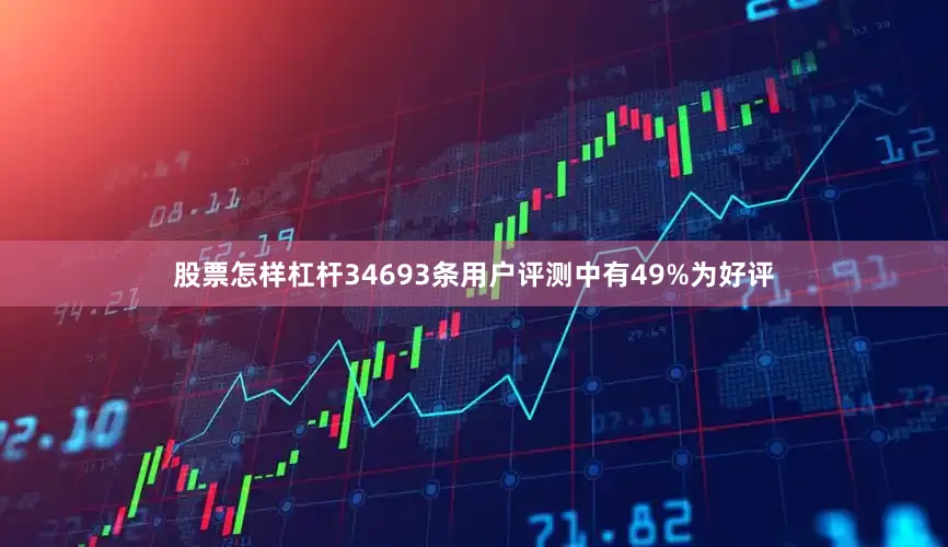 股票怎样杠杆34693条用户评测中有49%为好评