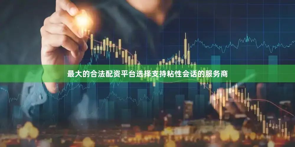 最大的合法配资平台选择支持粘性会话的服务商