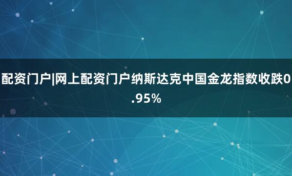 配资门户|网上配资门户纳斯达克中国金龙指数收跌0.95%