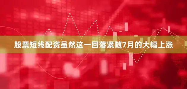 股票短线配资虽然这一回落紧随7月的大幅上涨