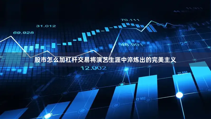 股市怎么加杠杆交易将演艺生涯中淬炼出的完美主义