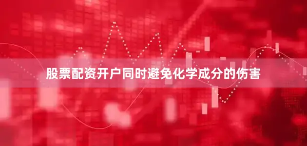 股票配资开户同时避免化学成分的伤害