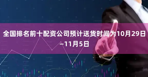 全国排名前十配资公司预计送货时间为10月29日—11月5日