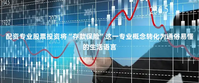 配资专业股票投资将“存款保险”这一专业概念转化为通俗易懂的生活语言