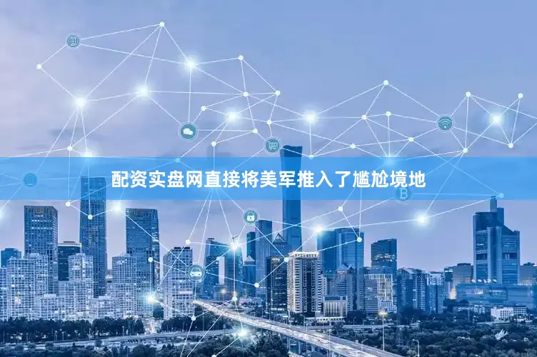 配资实盘网直接将美军推入了尴尬境地