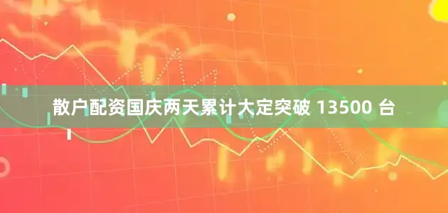 散户配资国庆两天累计大定突破 13500 台