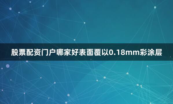 股票配资门户哪家好表面覆以0.18mm彩涂层