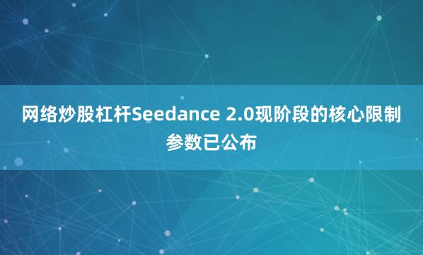 网络炒股杠杆Seedance 2.0现阶段的核心限制参数已公布