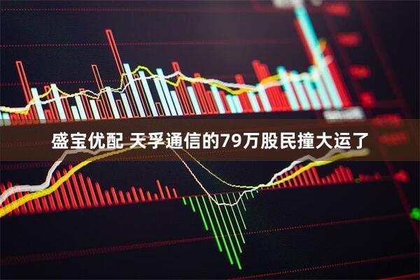 盛宝优配 天孚通信的79万股民撞大运了