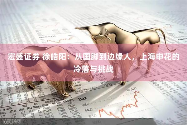 宏盛证券 徐皓阳：从国脚到边缘人，上海申花的冷落与挑战