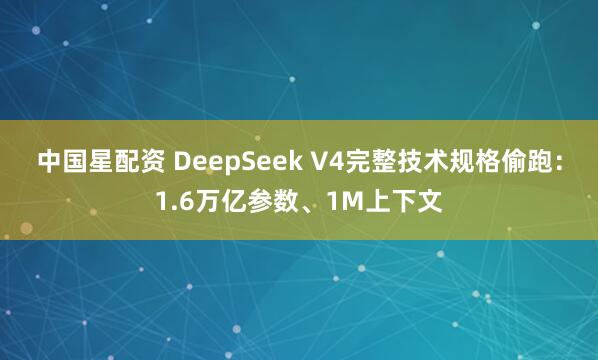 中国星配资 DeepSeek V4完整技术规格偷跑：1.6万亿参数、1M上下文